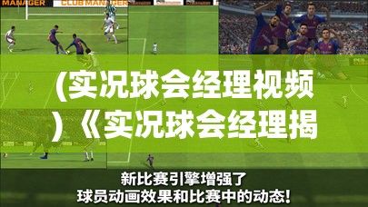 (实况球会经理视频) 《实况球会经理揭秘》：如何运用战术与转会策略打造冠军球队